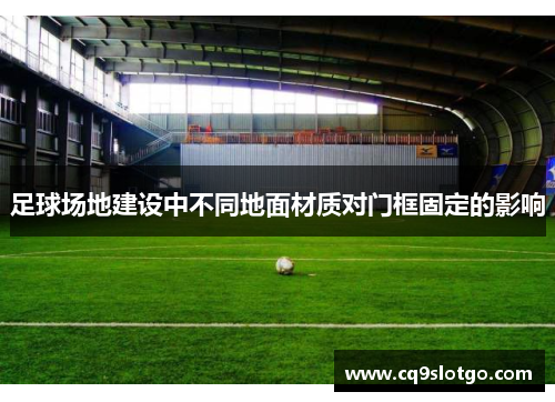 足球场地建设中不同地面材质对门框固定的影响